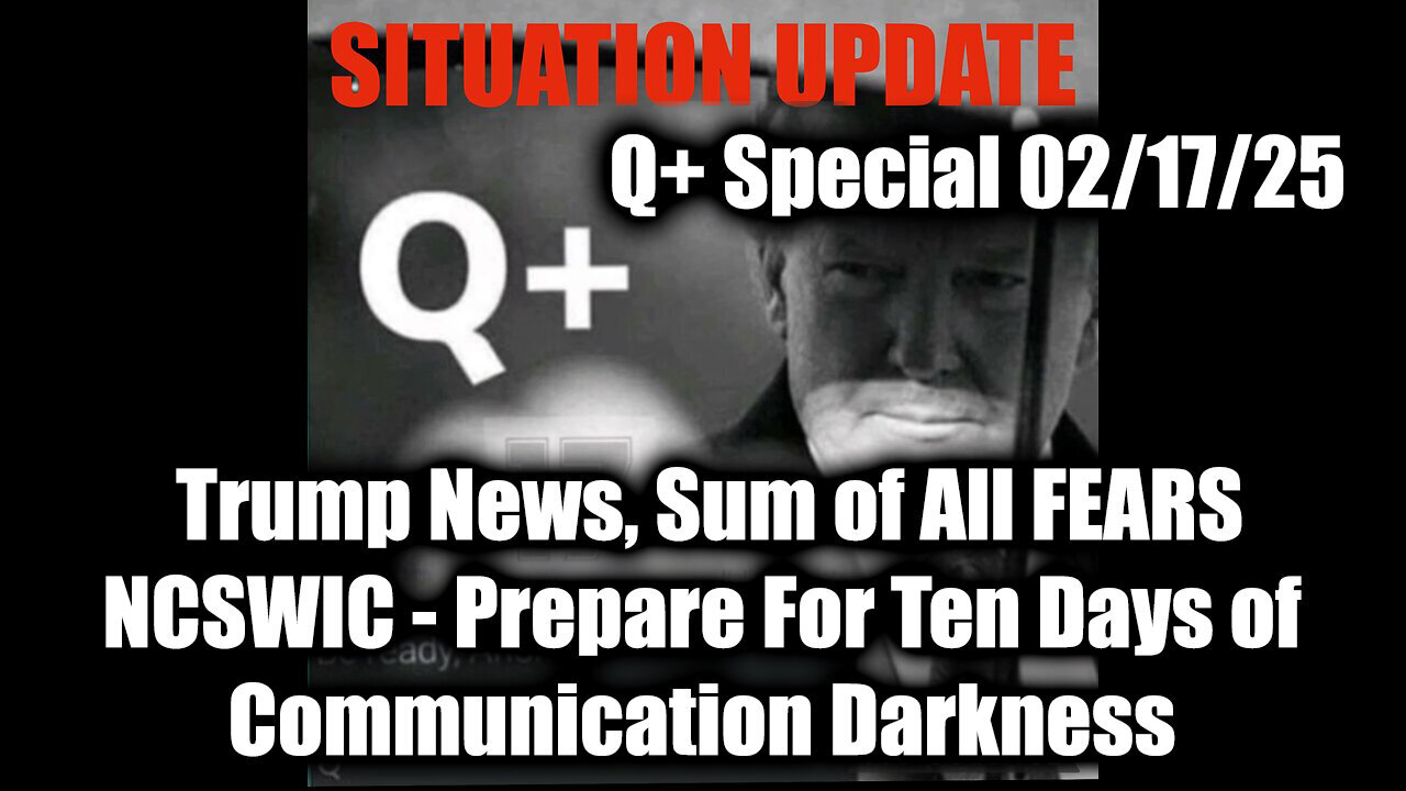 Situation Update 2/17/25 - Trump News, Sum of All FEARS, NCSWIC; Ten Days of Communication Darkness