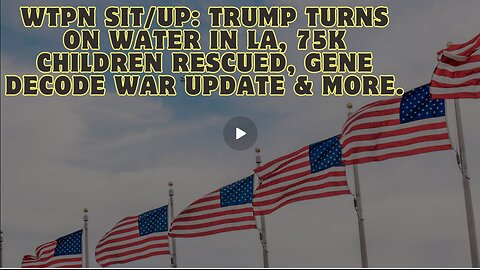 WTPN Sit-Up- Trump Turns On Water In LA, 75K Children Rescued, Gene Decode War Update & More.