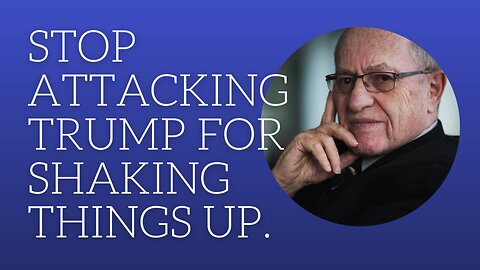 Stop attacking Trump for shaking things up.