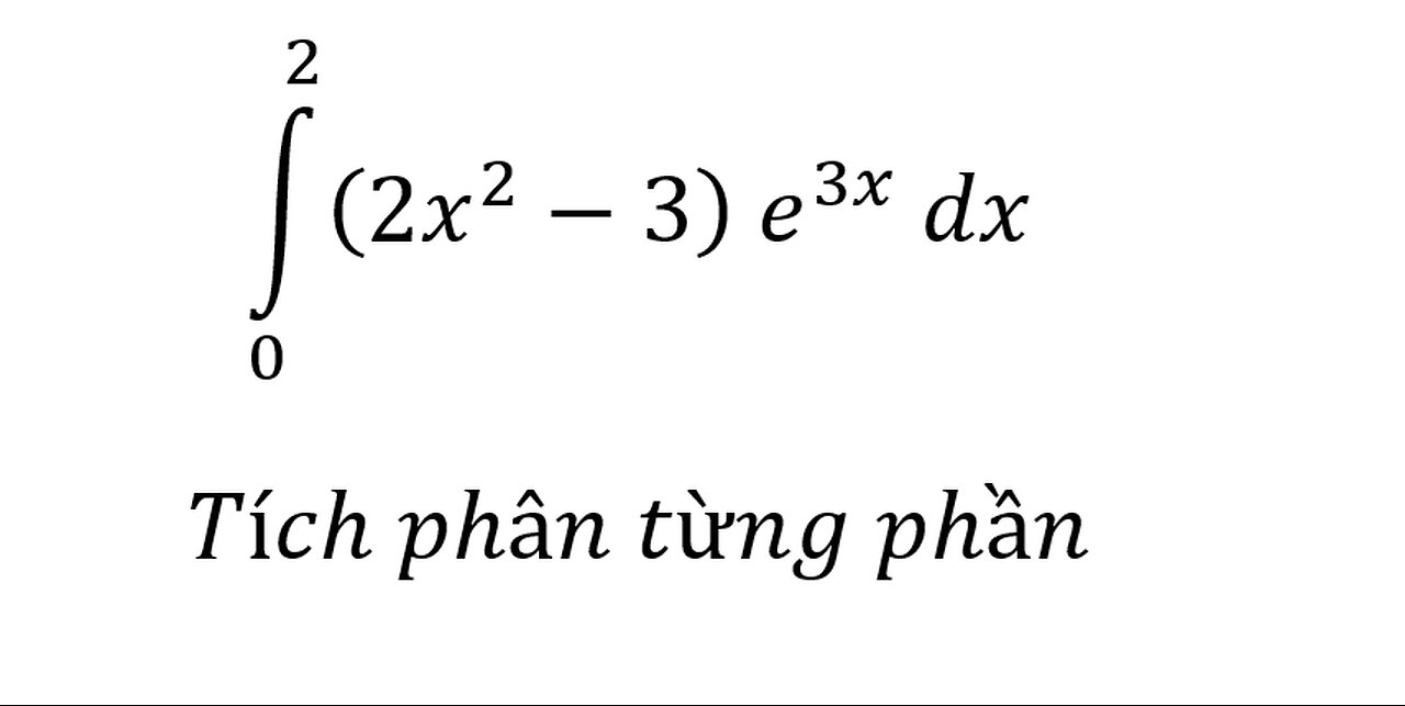 Toán 12: Tích phân từng phần: ∫_0^2 (2x^2-3) e^3x dx - Integration by Parts