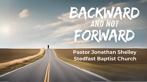 Backward and not Forward - Pastor Jonathan Shelley | Stedfast Baptist Church