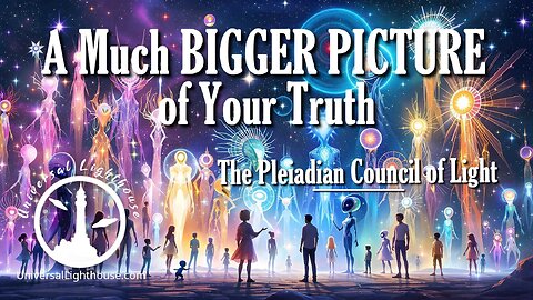 A Much BIGGER PICTURE of Your Truth ~ The Pleiadian Council of Light