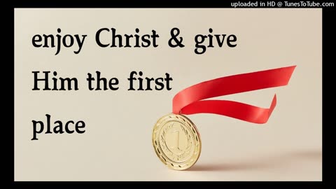 enjoy Christ & give Him the first place