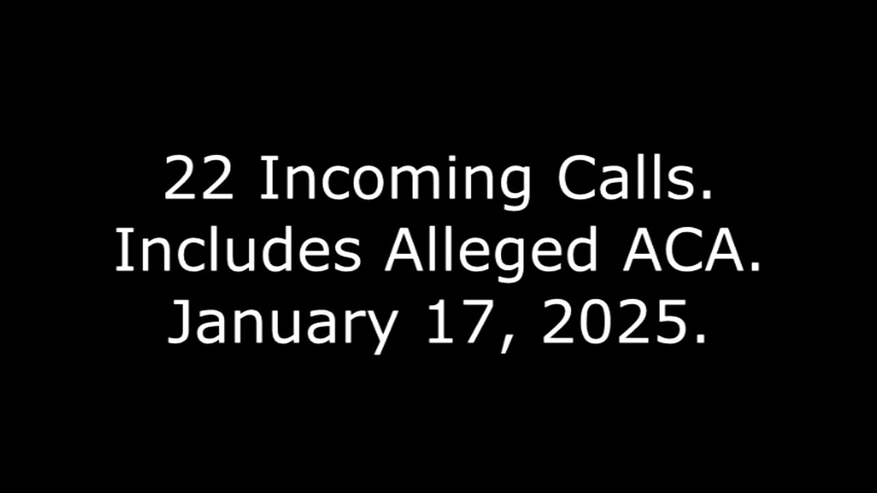 22 Incoming Calls: Includes Alleged ACA: January 17, 2025