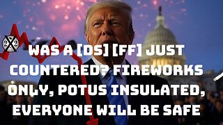 Was A [DS] [FF] Just Countered? Fireworks Only, POTUS Insulated, Everyone Will Be Safe