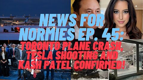 News For Normies Ep. 45: Toronto Plane Crash, Tesla Shooting and Kash Patel Confirmed!