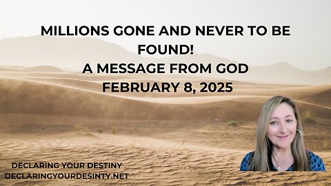 MILLIONS GONE AND NEVER TO BE FOUND - A MESSAGE FROM GOD - FEBRUARY 8, 2025