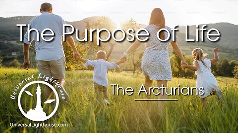 The PURPOSE of LIFE ~ The Arcturians