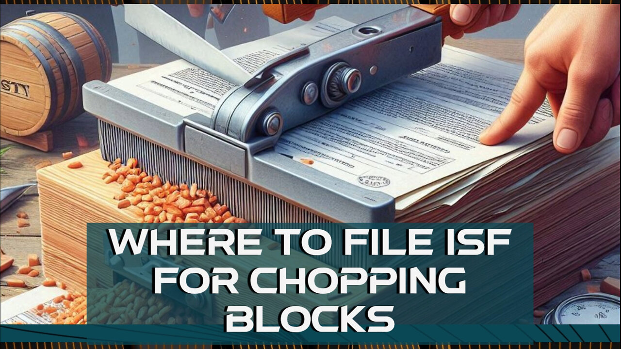 ISF Filing for Chopping Blocks: DIY or Customs Broker? Find Out Here!