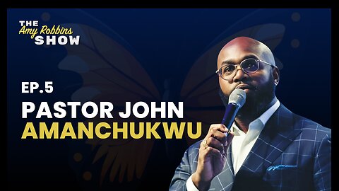 The Amy Robbins Show EP 5: Pastor John Amanchukwu