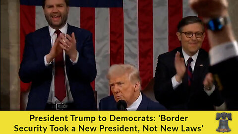 President Trump to Democrats: 'Border Security Took a New President, Not New Laws'