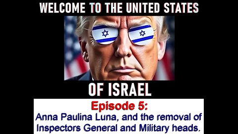 WELCOME TO THE UNITED STATES OF ISRAEL: E5; Anna Paulina Luna & the Removal of IGs & Military heads.