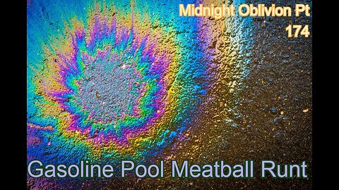 Midnight Oblivion Pt 174: Gasoline Pool Meatball Runt