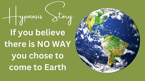 Hypnosis Story: If you believe there is no way you chose to come to Earth