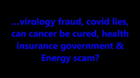 …virology fraud, covid lies, Can cancer be cured, health insurance government & Energy scam?