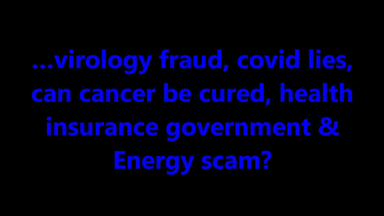 …virology fraud, covid lies, Can cancer be cured, health insurance government & Energy scam?