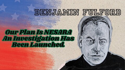 Benjamin Fulford: Our Plan is NESARA – An Investigation Has Been Launched.