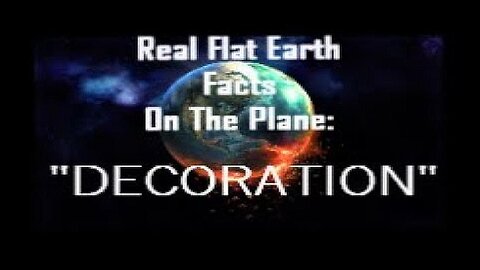 RFEFP "Real Flat Earth Facts On The Plane" Part 17: "Decoration"