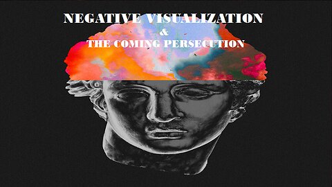 NEGATIVE VISUALIZATION & THE COMING PERSECUTION