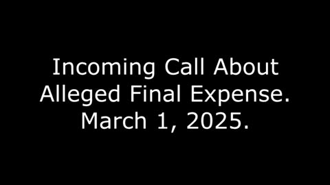 Incoming Call About Alleged Final Expense, March 1, 2025