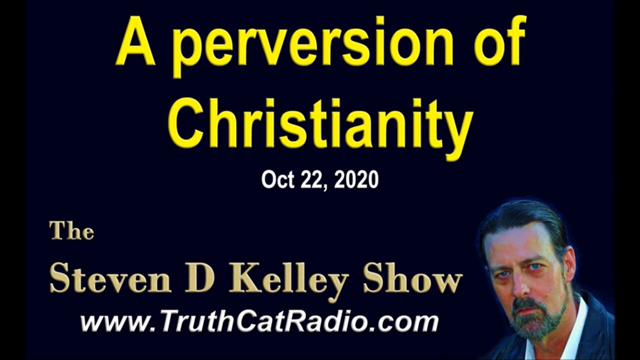 A PERVERSION OF CHRISTIANITY - and Other Topics - Steven D Kelley, TruthCatRadio.com