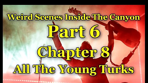 Weird Scenes Inside The Canyon: Part 6 - Chapter 8 - All The Young Turks