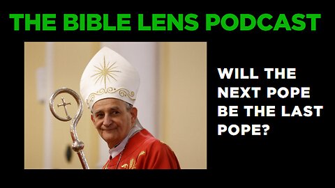 The Bible Lens Podcast #86: Will The Next Pope Be The LAST Pope?