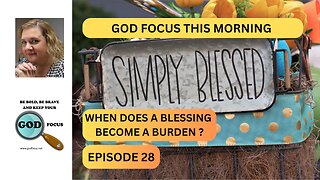 GOD FOCUS THIS MORNING EP287 WHEN DOES A BLESSING BECOME A BURDEN?