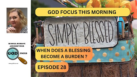 GOD FOCUS THIS MORNING EP287 WHEN DOES A BLESSING BECOME A BURDEN?