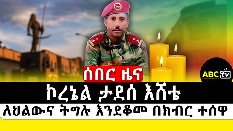 ABC TV ሰበር ዜና | ኮረኔል ታደሰ እሸቴ ለህልውና ትግሉ እንደቆመ በክብር ተሰዋ |የካቲት 22 2017