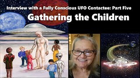 Interview with a Fully Conscious UFO Contactee Part Five: GATHERING THE CHILDREN