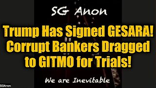 SG Anon: Trump Has Signed GESARA! Corrupt Bankers Dragged to GITMO for Trials!