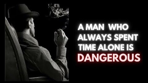 A MAN WHO ALWAYS SPENDS TIME ALONE IS VERY DANGEROUS