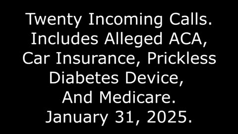 20 Incoming Calls: Includes Alleged ACA, Car Insurance, Diabetes Device, And Medicare, 1/31/25