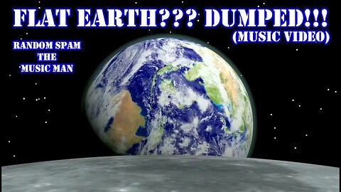 ♫ Flat Earth? Dumped! (Music Video) by Random Spam the Music Man ♫