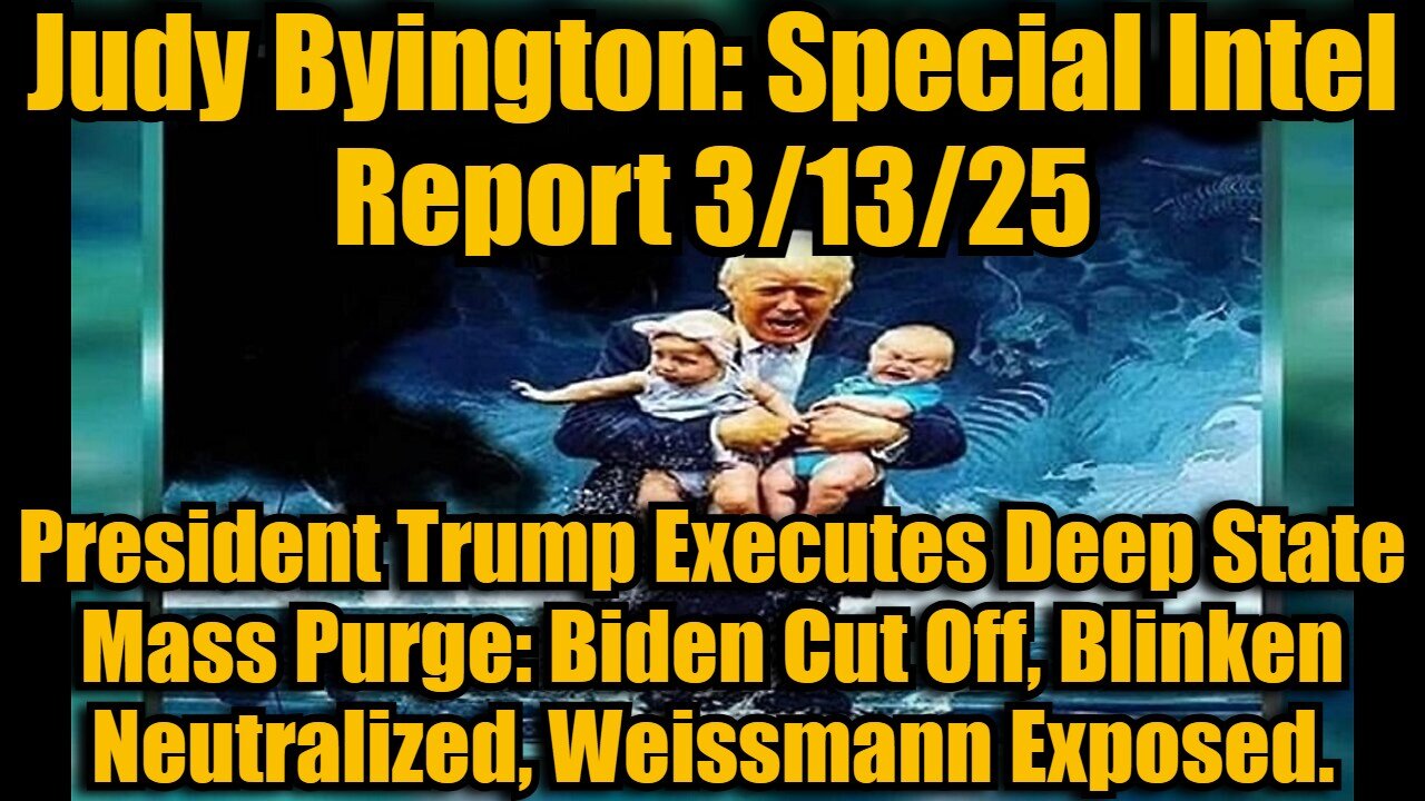 Judy Byington: Special Intel Report 3/13/25: President Trump Executes Deep State Mass Purge: Biden Cut Off, Blinken Neutralized, Weissmann Exposed.