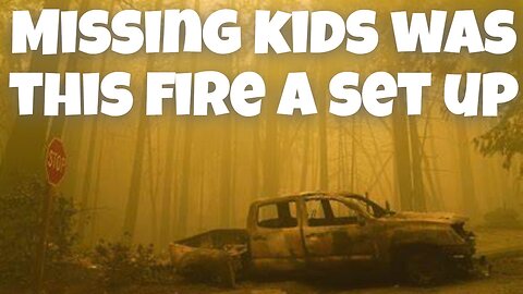 CALIFORNIA FIRE WAS A SET UP WHERE ARE THE KIDS