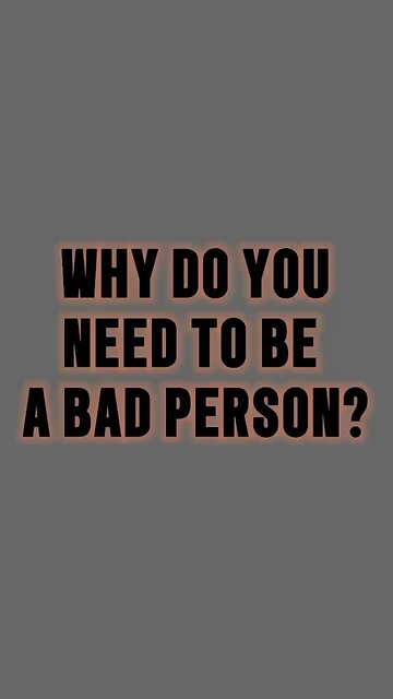 Why Do You Need To Be A Bad Person? 🥺