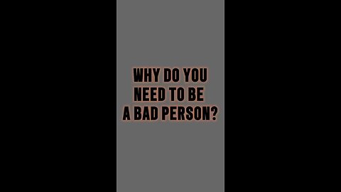 Why Do You Need To Be A Bad Person? 🥺