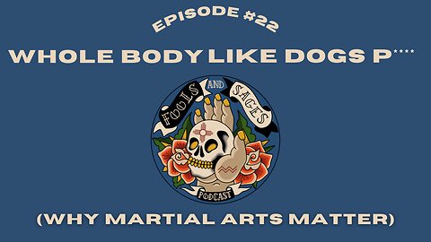 Episode #22: Whole Body Like Dogs P**** (Why Martial Arts Matter)