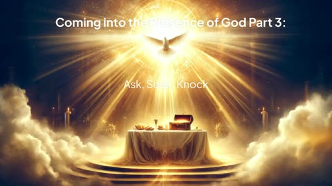 Coming into the Presence of God Part 3: Seek, Knock, Ask