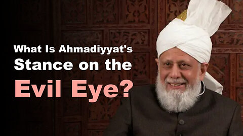 What Is Ahmadiyyat's Stance on Evil Eye, and How Can We Protect Ourselves from it?