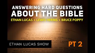 ANSWERING HARD QUESTIONS ABOUT THE BIBLE with Ethan Lucas, Lewis Herms, & Bruce Poppy (Pt 2)