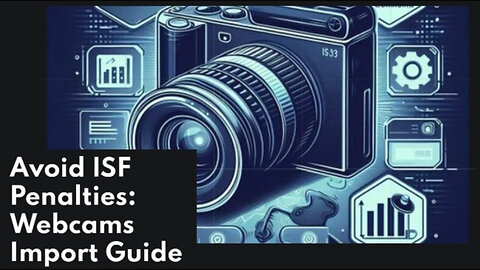 How to Avoid ISF Penalties: A Guide for Importing Webcams