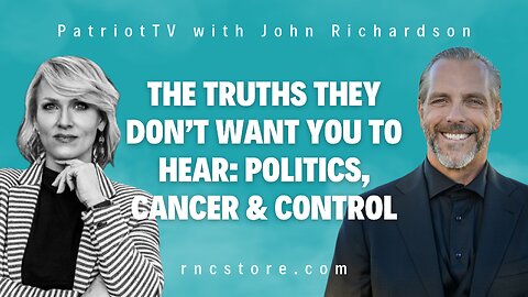 The Truths They Don’t Want You to Hear: Politics, Cancer & Control (PatriotTV w/John Richardson)