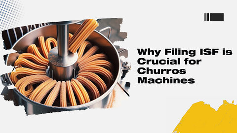Understanding the ISF Process: Filing for a Churros Machine