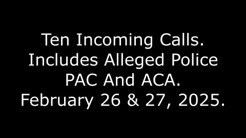 Ten Incoming Calls: Includes Alleged Police PAC And ACA, February 26 & 27, 2025