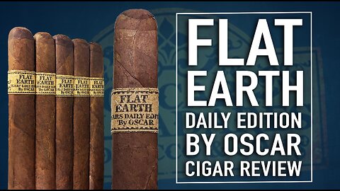 Flat Earth Daily Edition By Oscar Cigar Review