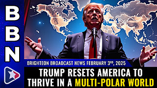 BBN, Feb 3, 2025 – Trump resets America to thrive in a MULTI-POLAR WORLD