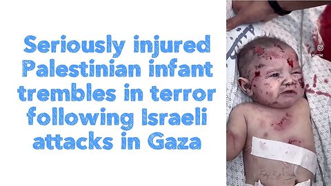 Seriously injured Palestinian infant trembles in terror following Israeli attacks in Gaza